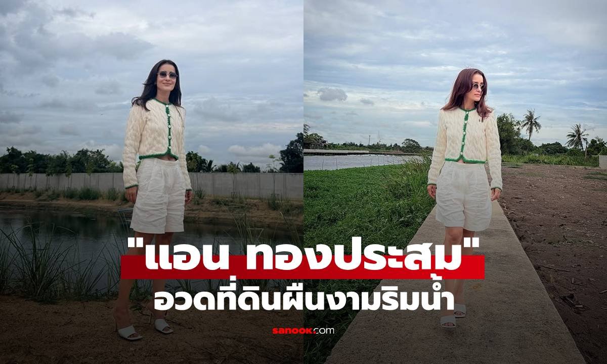 แอน ทองประสม โชว์ที่ดินริมน้ำสุดชิล แต่แฟนคลับหลุดโฟกัสเพราะรองเท้าส้นสูง