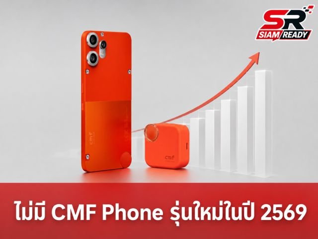 Nothing ยืนยันปี 2569 งดเปิดตัว CMF Phone รุ่นใหม่ เหตุต้นทุนชิปหน่วยความจำพุ่งสูง