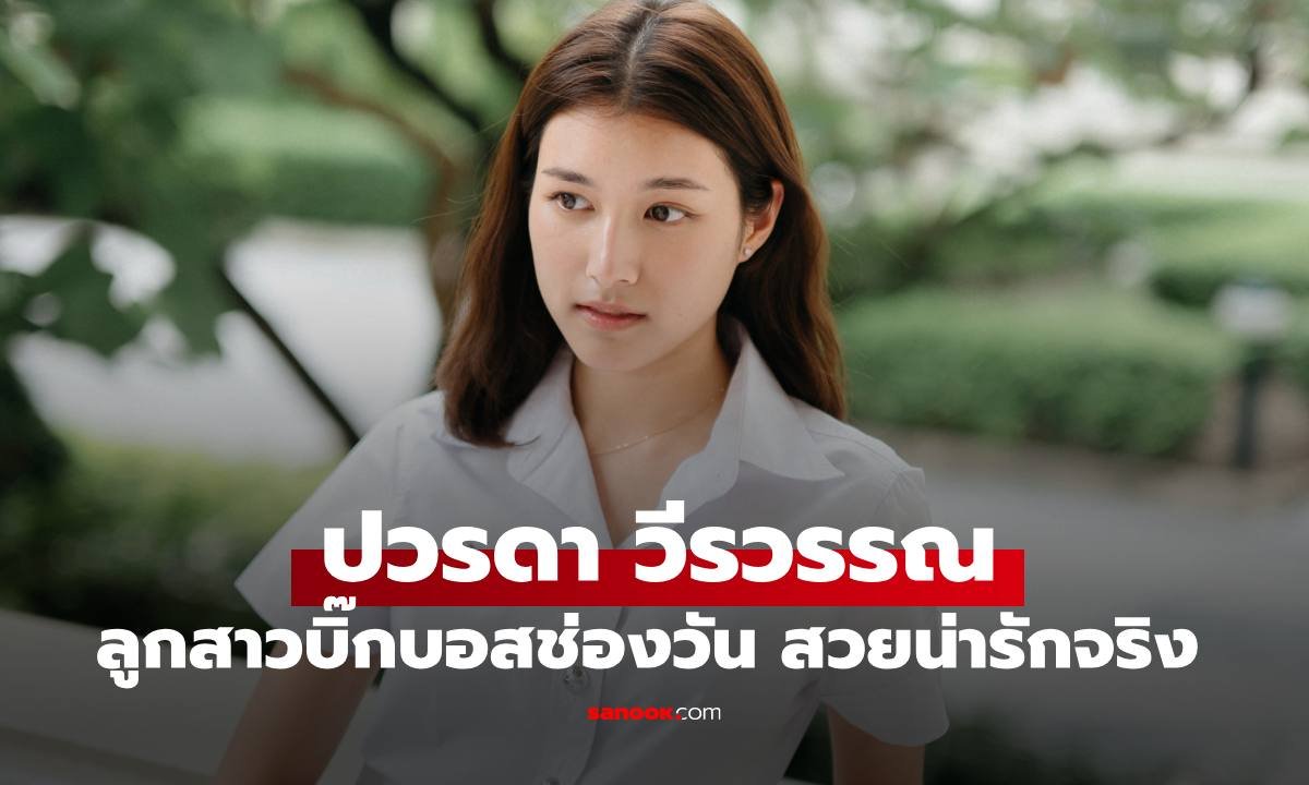 ส่องความสดใส 'ปวรดา' บุตรสาวคนเล็ก 'ถกลเกียรติ' ในลุคนิสิตปี 4