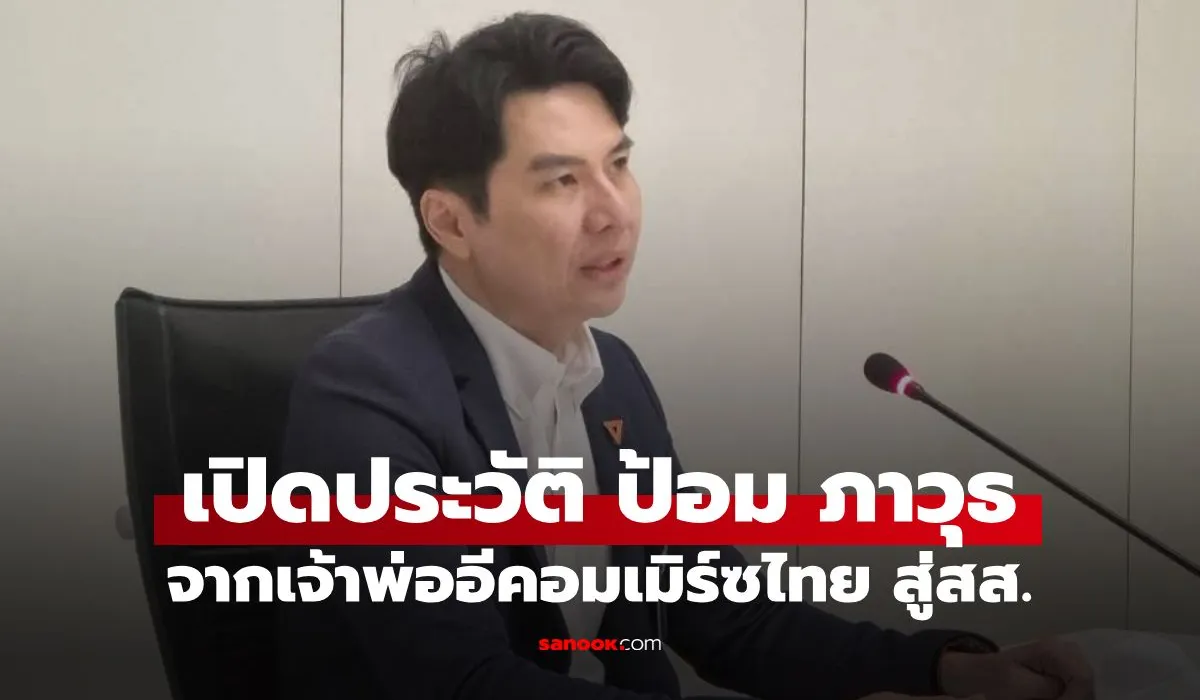 เจาะลึกเส้นทาง 'ป้อม ภาวุธ' จากเจ้าพ่ออีคอมเมิร์ซสู่บทบาท สส. พรรคประชาชน