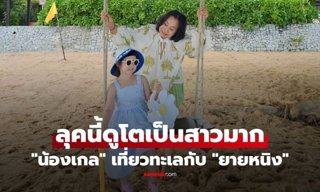 ส่องลุคใหม่ 'น้องเกล' เที่ยวทะเลกับ 'ยายหนิง' ฉายแววความสดใสจนแฟนคลับใจละลาย