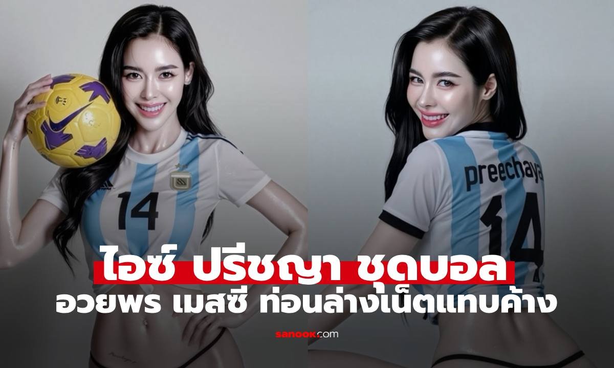 ไอซ์ ปรีชญา จัดลุคแซ่บสวมเสื้อบอลอาร์เจนติน่า อวยพรวันเกิด เมสซี