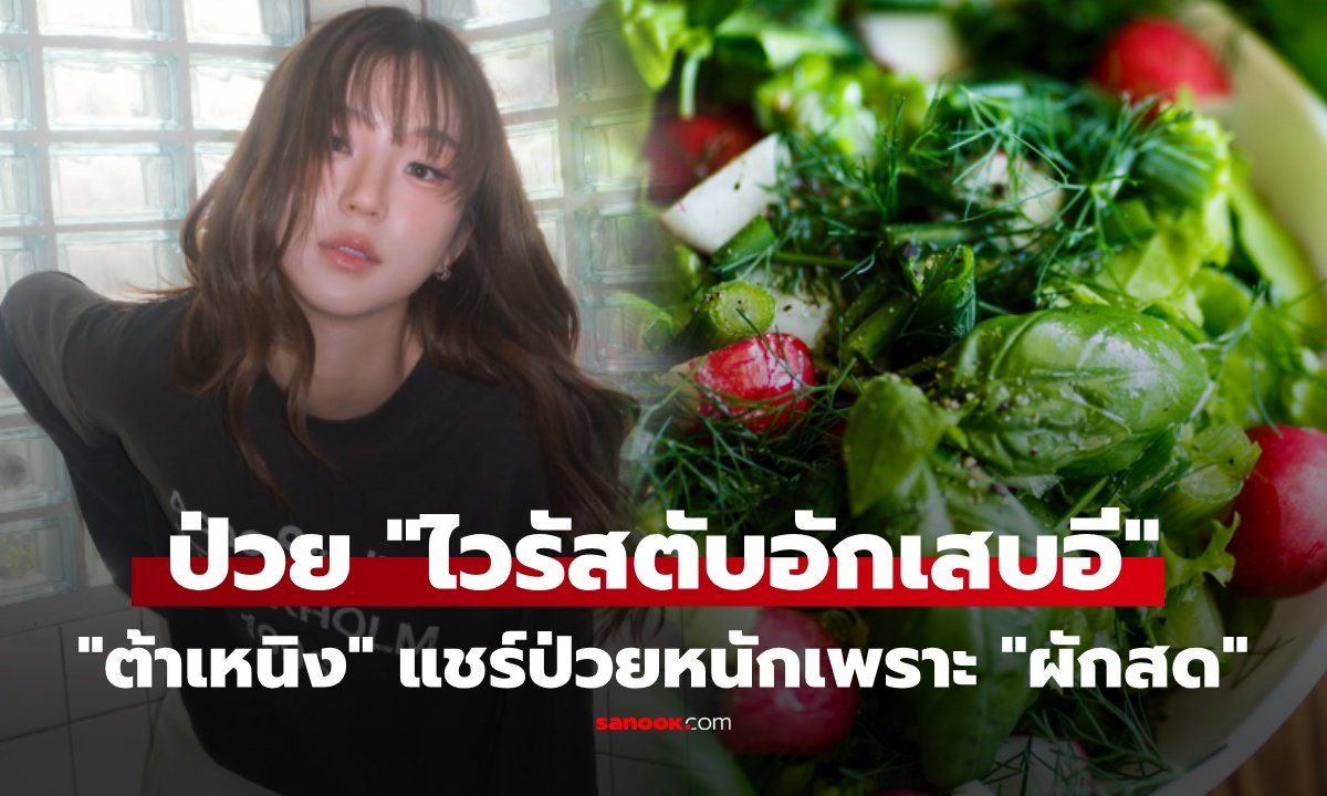 เปิดประสบการณ์ 'ต้าเหนิง' ป่วยไวรัสตับอักเสบอี ค่าตับพุ่ง 1,400 เตือนภัยผักสดปนเปื้อน