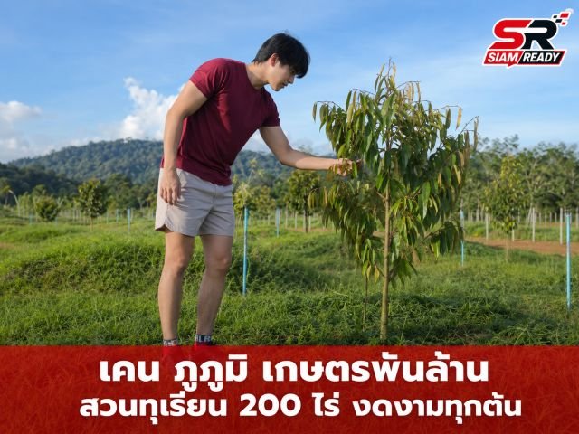 เปิดอาณาจักรทุเรียน 200 ไร่ 'เคน ภูภูมิ' สวมวิญญาณเกษตรกรเต็มตัว ดูแลเองทุกต้น