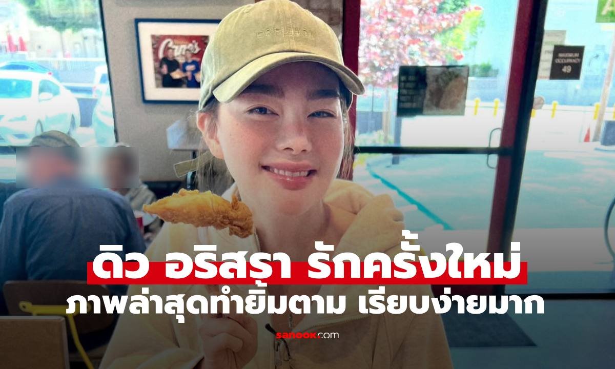ดิว อริสรา เผยโมเมนต์หวานผ่านแคปชั่นชวนลุ้น รักครั้งใหม่กับทายาทตระกูลดัง