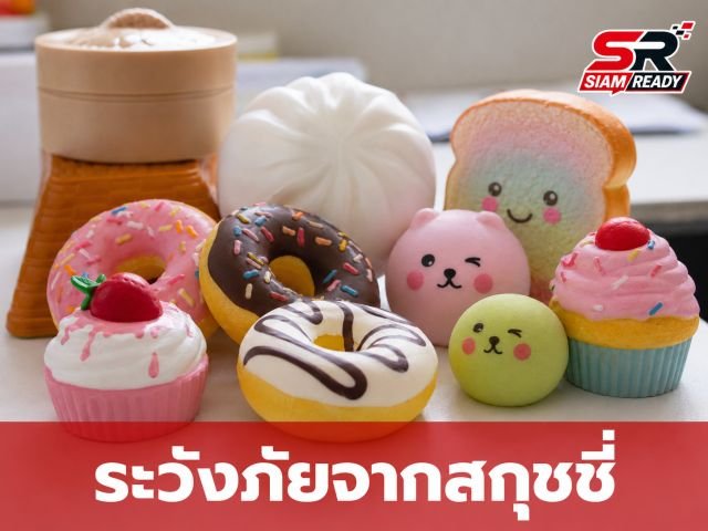 เจาะลึกอันตรายจาก 'สกุชชี่' ของเล่นนุ่มนิ่มที่อาจแฝงพิษร้ายต่อสุขภาพ