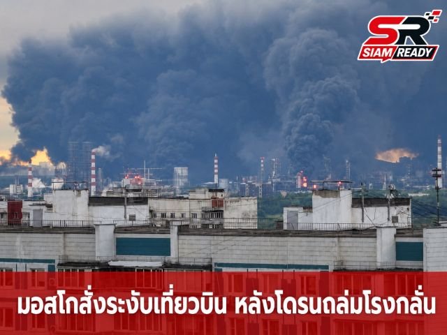 มอสโกสั่งระงับเที่ยวบินทั้งหมด หลังโดรนยูเครนบุกโจมตีโรงกลั่นน้ำมัน