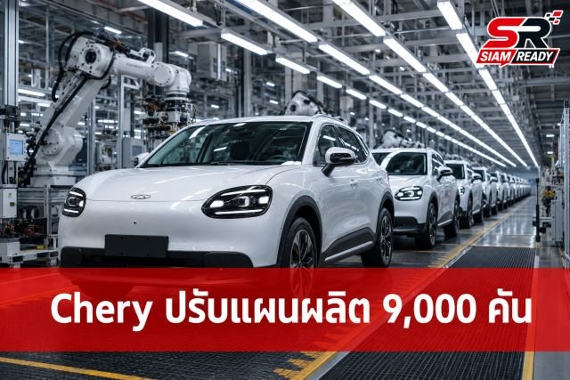 Chery ปรับแผนการผลิตรับยอดขายพุ่ง ตั้งเป้า 9,000 คันต่อเดือน