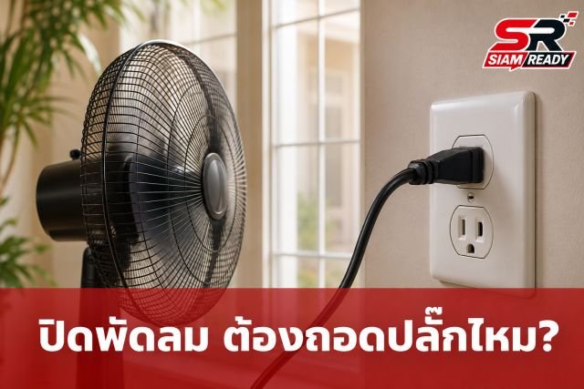 ปิดพัดลมแล้วต้องถอดปลั๊กทุกครั้งไหม? ไขข้อข้องใจจาก EVN ป้องกันไฟช็อต