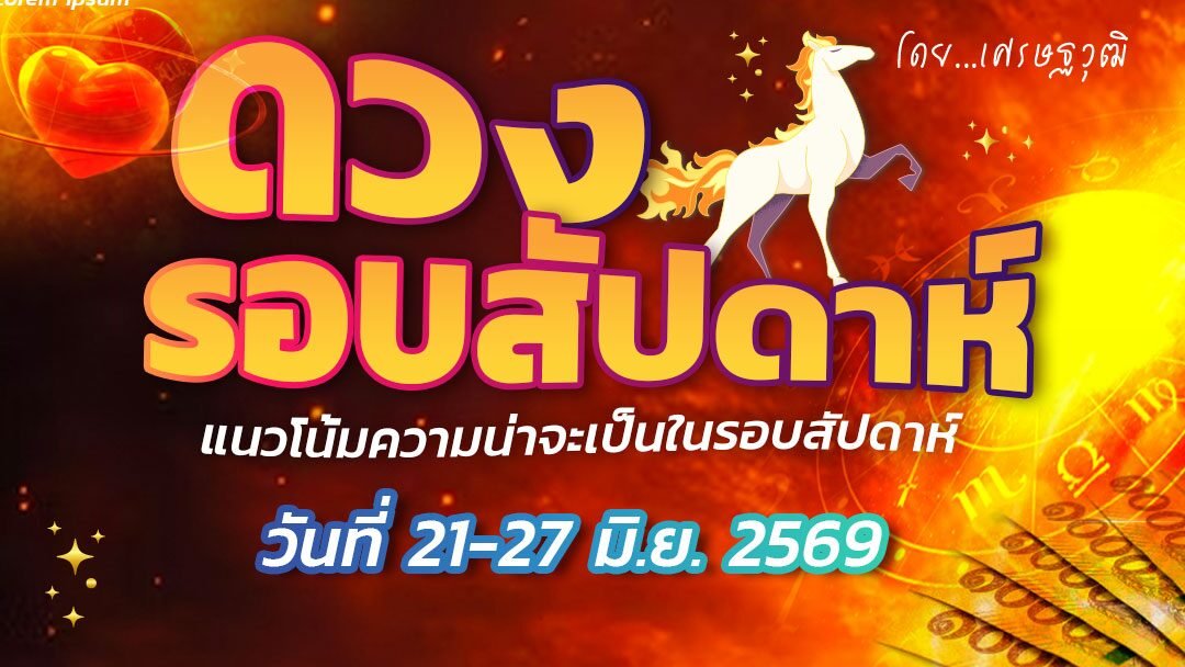 ดวงรอบสัปดาห์ 21-27 มิ.ย. 2569: เผยแนวโน้มการงาน-การเงิน แนะระวังการเจรจา