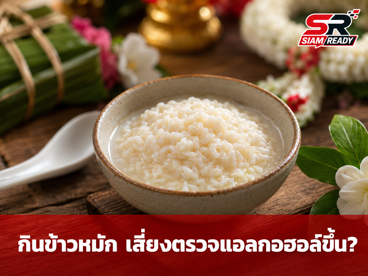 เตือนภัยสายกิน! 'ข้าวหมัก' อาหารยอดฮิตเทศกาลเรือมังกร ทำเสี่ยงตรวจแอลกอฮอล์ขึ้น