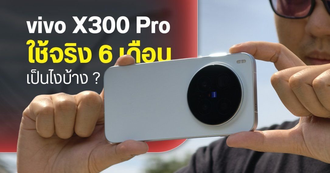 เจาะลึก 6 เดือนกับ vivo X300 Pro: ประสบการณ์ใช้งานจริงที่มากกว่าแค่รีวิวแรก