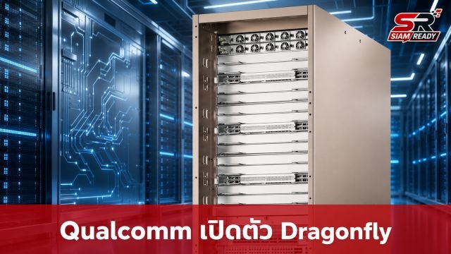 Qualcomm รุกตลาด Data Center เปิดตัวโซลูชัน 'Dragonfly' เสริมแกร่งประมวลผล AI