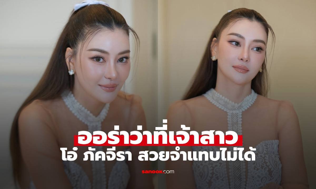 ส่องลุคว่าที่เจ้าสาว 'โอ๋ ภัคจีรา' สวยออร่าจับ เตรียมลั่นระฆังวิวาห์ปลายปีนี้