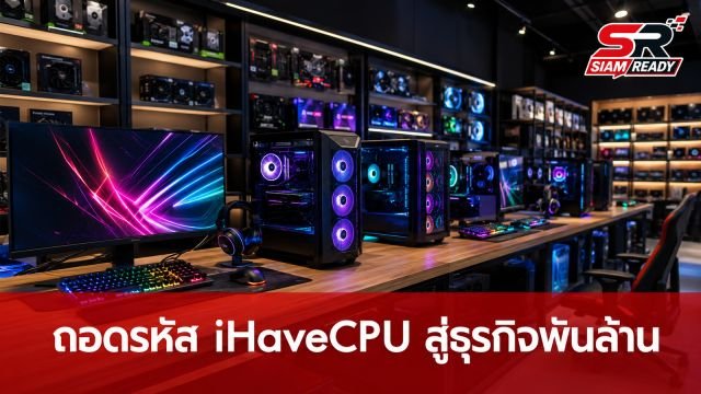 ถอดรหัส iHaveCPU จากทุน 4 หมื่นสู่ธุรกิจพันล้าน สร้างความเชื่อใจเหนือคู่แข่ง