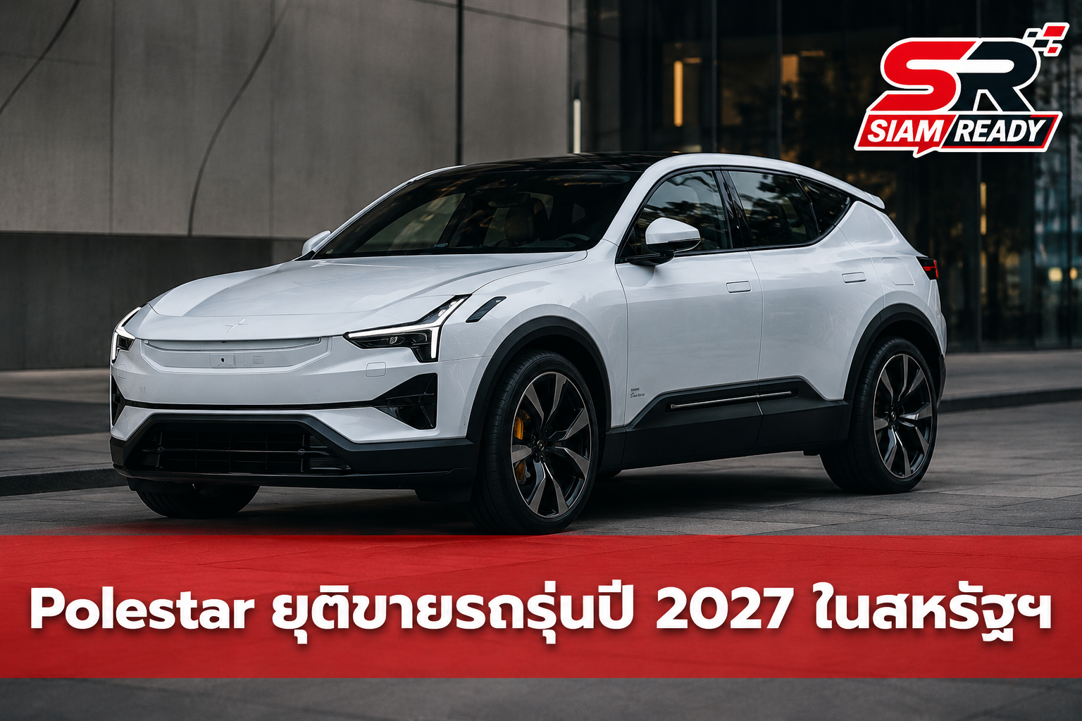 Polestar ประกาศยุติขายรถรุ่นปี 2027 ในสหรัฐฯ เซ่นกฎหมาย Connected Vehicle Rule