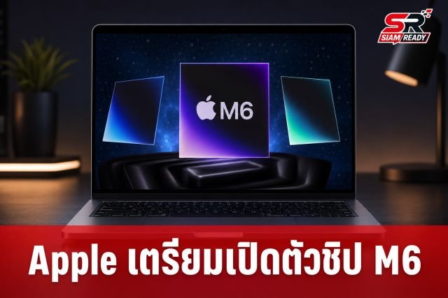 Apple เตรียมเปิดตัวชิป M6 รุ่นพื้นฐานปลายปี 2026 ส่วนรุ่น Pro และ Max รอปี 2027
