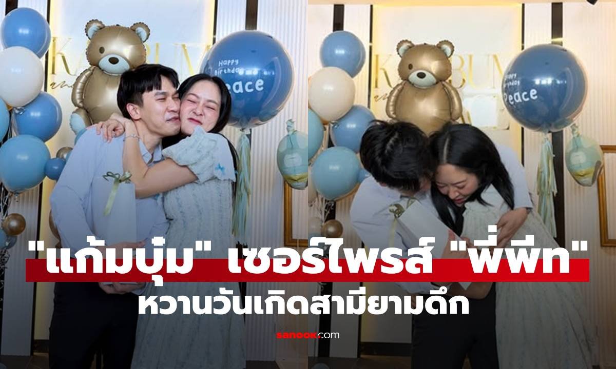 แก้มบุ๋ม โพสต์หวานอวยพรวันเกิด พี่พีท แฟนคลับแซวบรรยากาศคล้ายงานฉลองต้อนรับสมาชิกใหม่