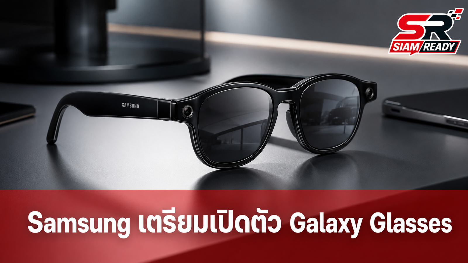 Samsung เตรียมเปิดตัว Galaxy Glasses แว่นตาอัจฉริยะรุ่นแรก สเปกจัดเต็ม