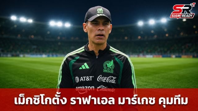 เม็กซิโกตั้ง 'ราฟาเอล มาร์เกซ' นั่งแท่นเฮดโค้ชลุยบอลโลก 2030