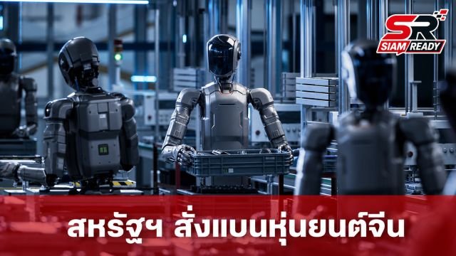 สหรัฐฯ สั่งแบนหุ่นยนต์ฮิวแมนนอยด์จีน อ้างความมั่นคงสกัดการเติบโตหลังครองตลาดโลก