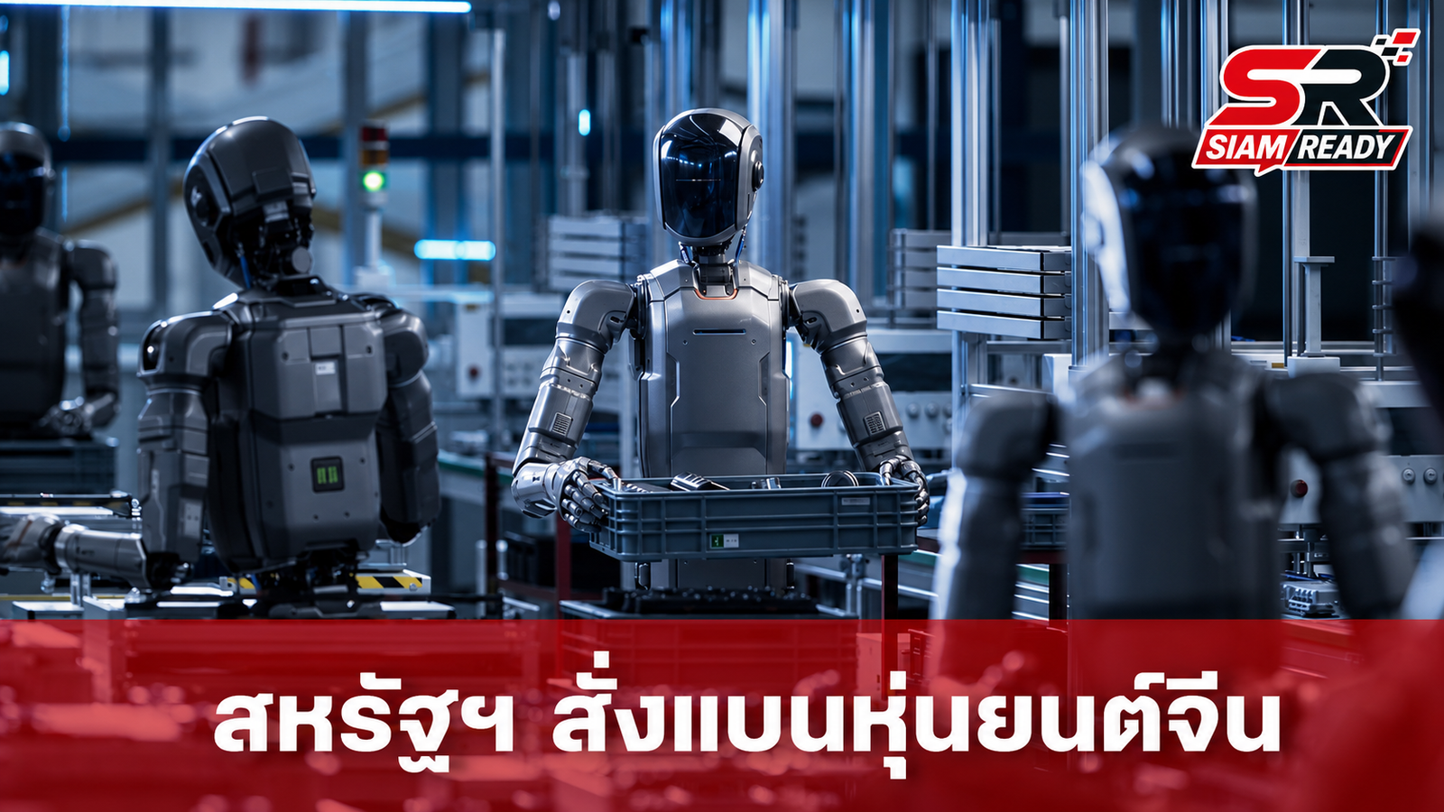 สหรัฐฯ สั่งแบนหุ่นยนต์ฮิวแมนนอยด์จีน อ้างความมั่นคงสกัดการเติบโตหลังครองตลาดโลก