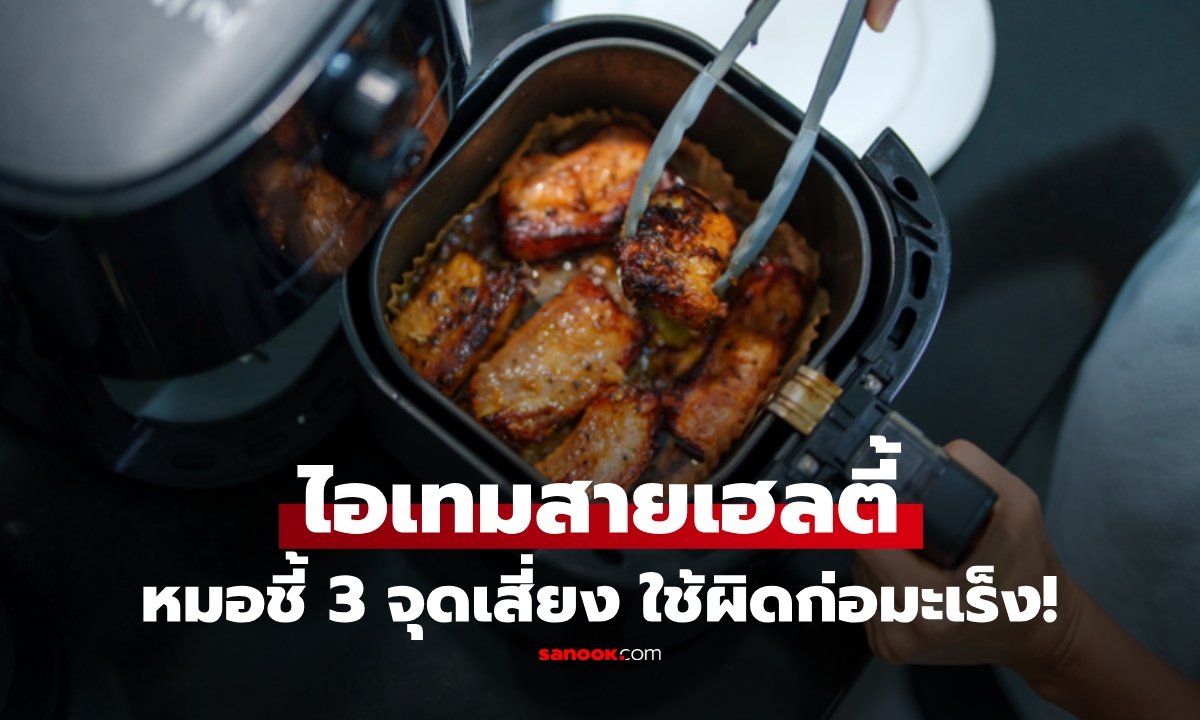 เจาะลึกข้อควรระวัง 'หม้อทอดไร้น้ำมัน' ใช้ผิดวิธีเสี่ยงอันตรายถึงสุขภาพ