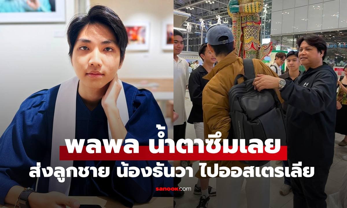 พลพล ส่งลูกชายลัดฟ้าศึกษาต่อออสเตรเลีย เผยความรู้สึกตื้นตันจนน้ำตาซึม