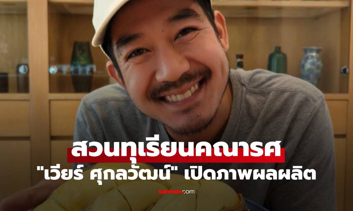 เวียร์ ศุกลวัฒน์ อวดผลผลิตจาก 'สวนทุเรียนคณารศ' ปีนี้ทุเรียนดกเต็มสวน