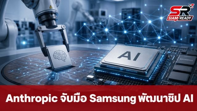 Anthropic จับมือ Samsung ซุ่มพัฒนาชิป AI หวังท้าชนคู่แข่งในตลาด