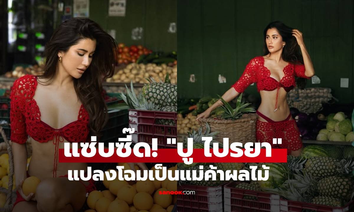 ปู ไปรยา สลัดลุคแซ่บ! สวมชุดซีทรูสีแดงเพลิงประชันความเซ็กซี่คู่ผลไม้