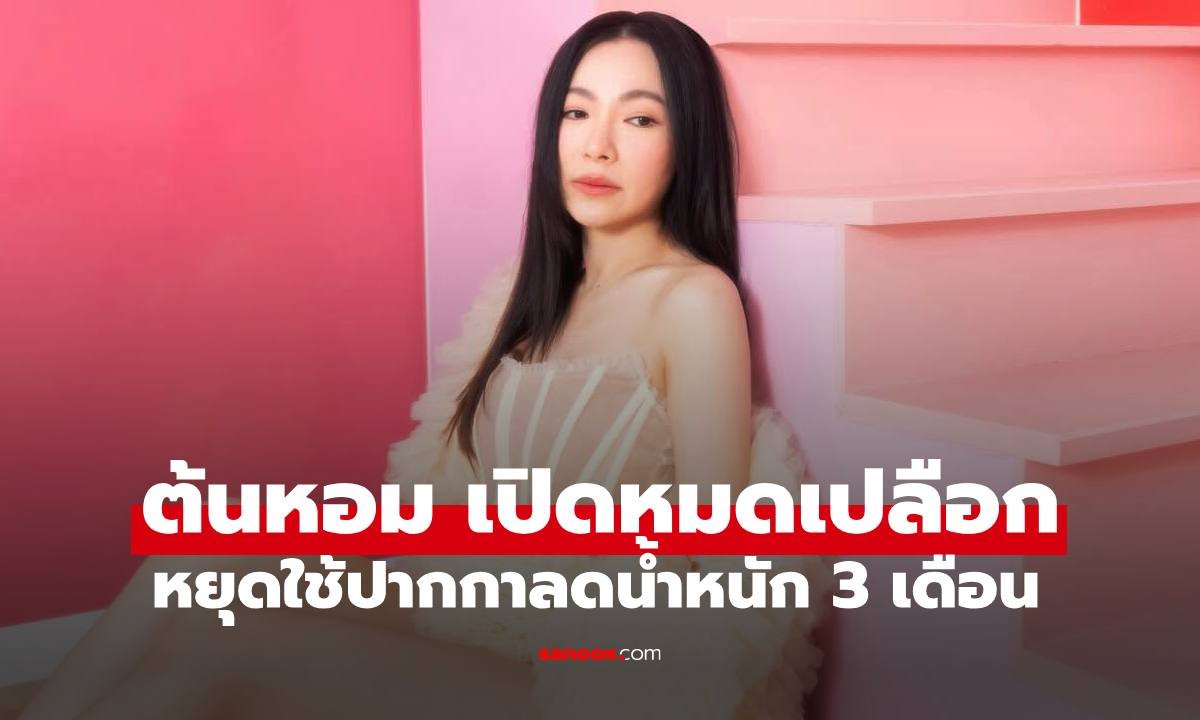 ต้นหอม-ศกุนตลา เปิดประสบการณ์เลิกใช้ปากกาลดน้ำหนัก เผยผลลัพธ์หลังหยุดใช้ 3 เดือน