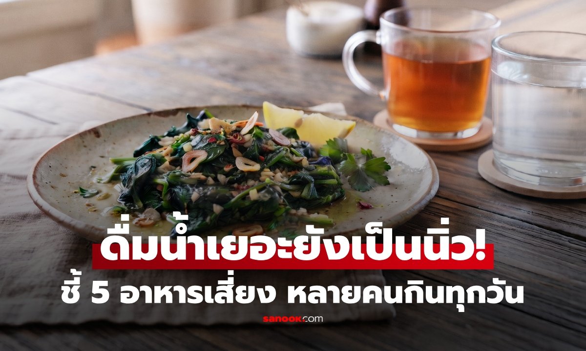 ดื่มน้ำวันละ 2 ลิตรยังเป็น 'นิ่วในไต' หมอเตือน 5 อาหารเสี่ยงที่กินอยู่ทุกวัน