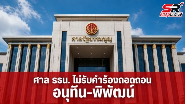 ศาลรัฐธรรมนูญมติเอกฉันท์ ไม่รับคำร้องถอดถอน 'อนุทิน-พิพัฒน์' ปมผลประโยชน์ทับซ้อนพลังงาน