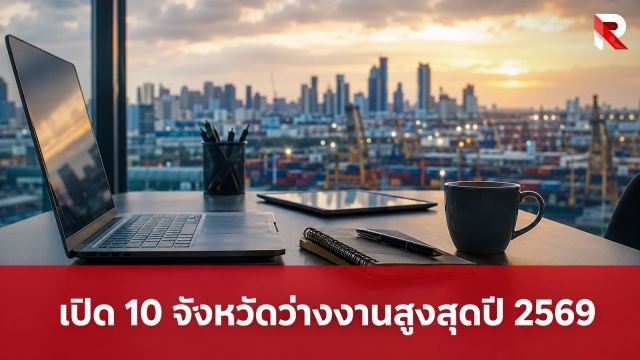 เปิด 10 จังหวัดว่างงานสูงสุดปี 2569 นราธิวาส-สุโขทัยครองแชมป์ร่วม วุฒิ ป.ตรี ตกงานอื้อ