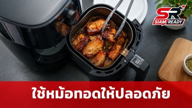 เจาะลึกข้อควรระวัง 'หม้อทอดไร้น้ำมัน' ใช้ผิดวิธีเสี่ยงอันตรายถึงสุขภาพ