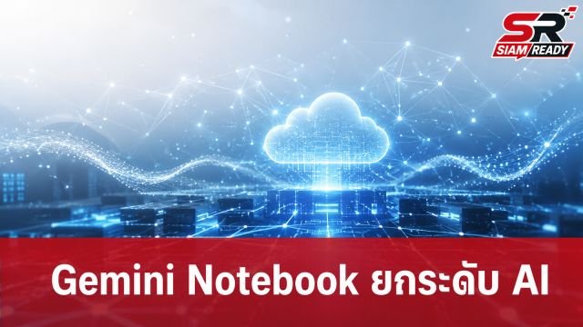 Google รีแบรนด์ NotebookLM เป็น Gemini Notebook เพิ่มฟีเจอร์รันโค้ดสุดล้ำ