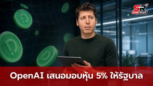 OpenAI เสนอมอบหุ้น 5% ให้รัฐบาลสหรัฐฯ หวังลดแรงกดดันกำกับดูแล AI