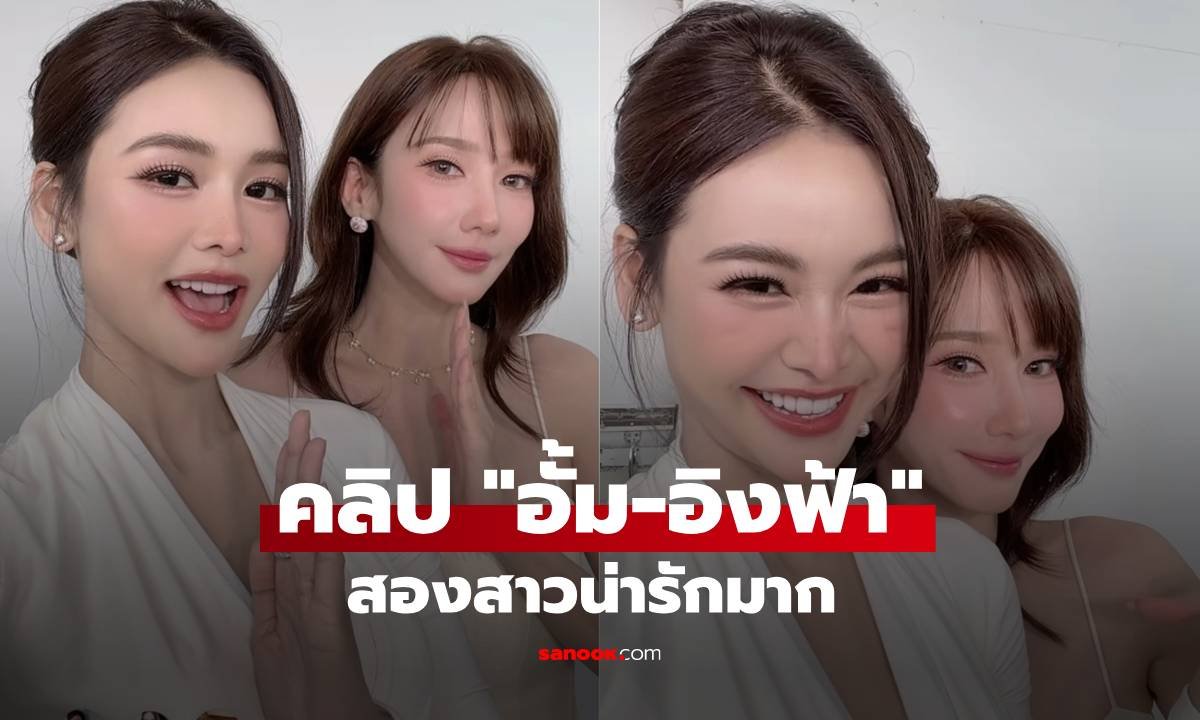 อั้ม พัชราภา โพสต์คลิปคู่ อิงฟ้า ออร่าความสวยพุ่งแพ็คคู่