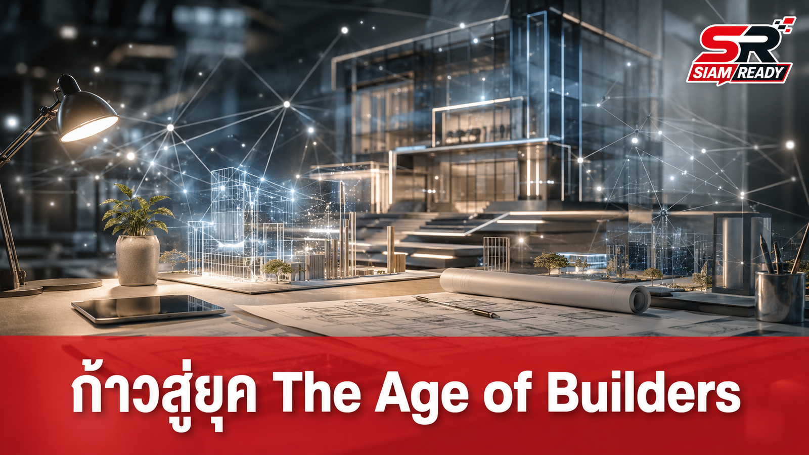 ก้าวสู่ยุค The Age of Builders: เมื่อโลกไม่ได้แค่ Disruption แต่กำลัง ‘Rearrange’