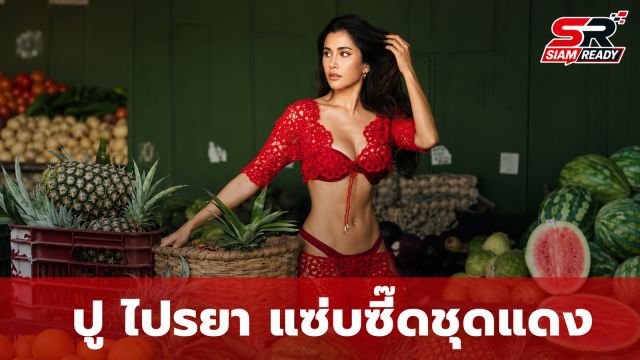 ปู ไปรยา สลัดลุคแซ่บ! สวมชุดซีทรูสีแดงเพลิงประชันความเซ็กซี่คู่ผลไม้