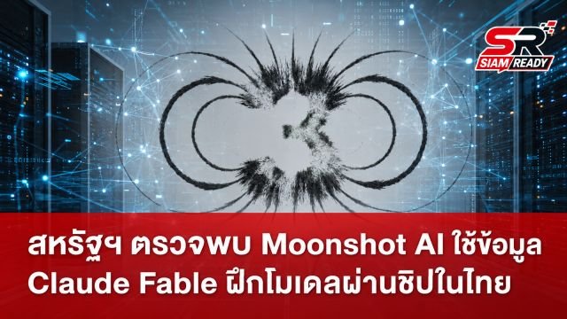 สหรัฐฯ ตรวจพบ Moonshot AI ใช้ข้อมูล Claude Fable ฝึกโมเดลผ่านชิปในไทย