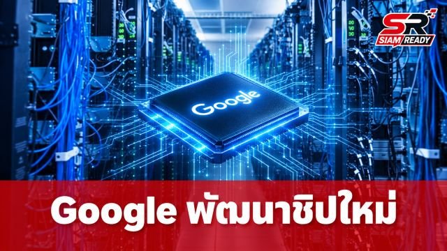 Google เดินหน้าพัฒนาชิปประมวลผลรุ่นใหม่ เสริมแกร่งรันโมเดล Gemini