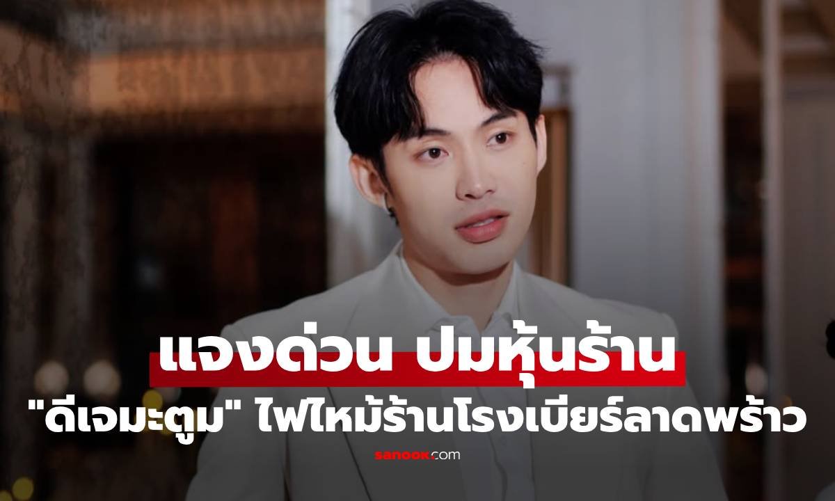 ดีเจมะตูม แจงด่วน! ปมไฟไหม้ร้านโรงเบียร์ย่านลาดพร้าว ยันคืนหุ้นนานแล้ว
