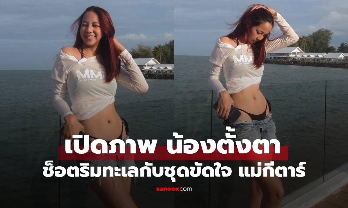 น้องตั้งตา ลูกสาว กีตาร์ ศิริพิชญ์ อวดลุคบิกินี่ริมทะเล แฟนคลับแซวคุณแม่เตรียมไม้เรียว