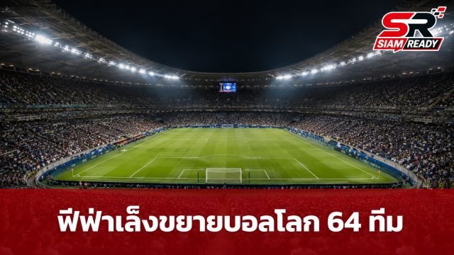 ฟีฟ่าเล็งขยายศึกบอลโลกเป็น 64 ทีม คาดเริ่มใช้จริงปี 2030