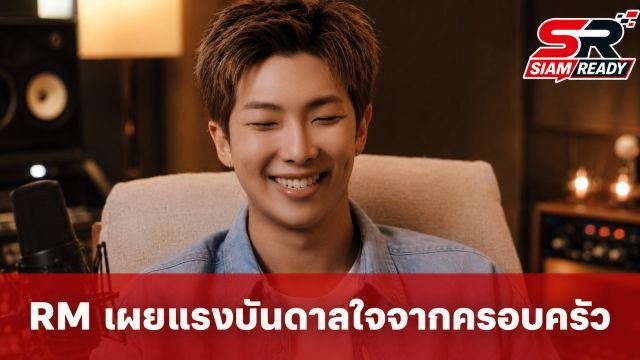 RM สมาชิกวง BTS เผยเบื้องหลังความสำเร็จจากแรงบันดาลใจและคำสอนของพ่อแม่