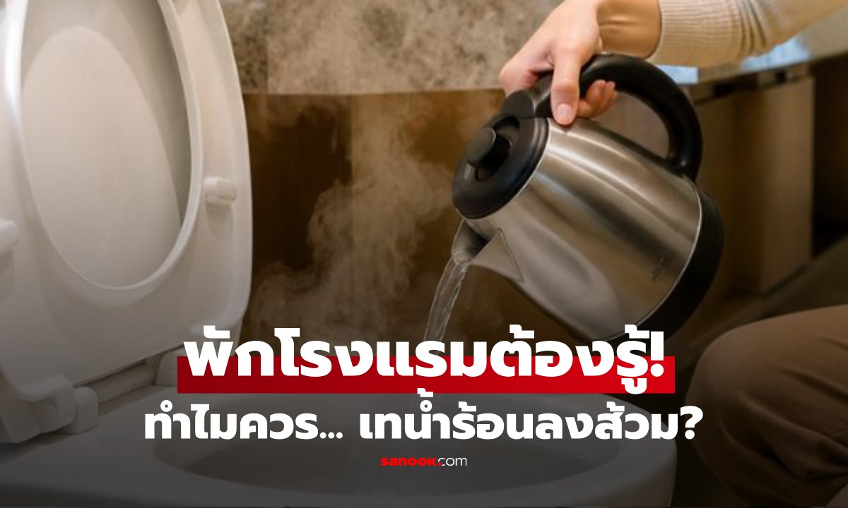 เคล็ดลับเข้าพักโรงแรม: ทำไมต้อง 'ต้มน้ำร้อนเทลงส้วม' ทันทีที่เช็กอิน?