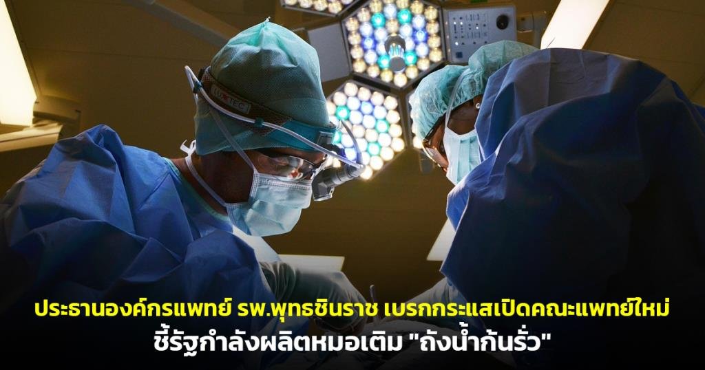 ประธานองค์กรแพทย์ รพ.พุทธชินราช ชี้เปิดคณะแพทย์ใหม่เหมือนเติมน้ำใส่ 'ถังรั่ว'