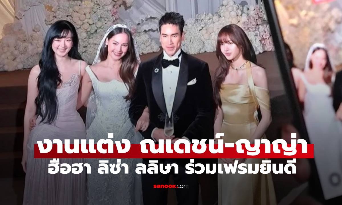 วิวาห์หวานชื่น ณเดชน์-ญาญ่า คนบันเทิงร่วมยินดีคับคั่ง ลิซ่า ลลิษา ร่วมงานสุดอบอุ่น